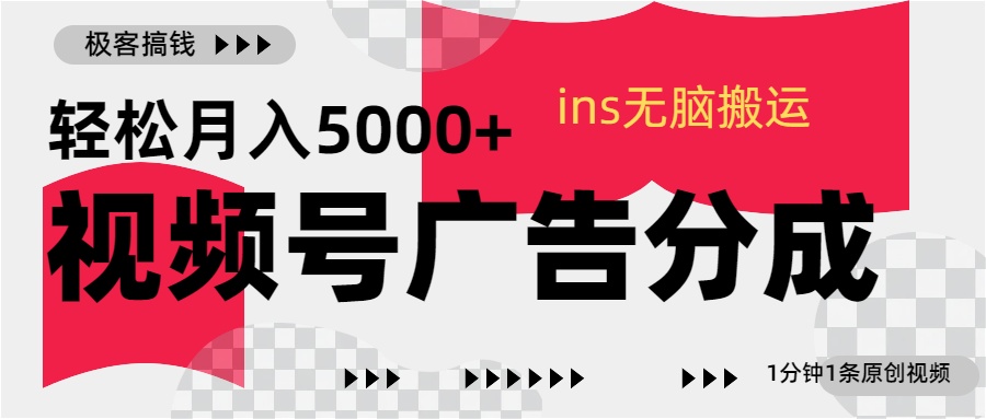视频号广告分成，ins无脑搬运，1分钟1条原创视频，轻松月入5000+-91搞钱