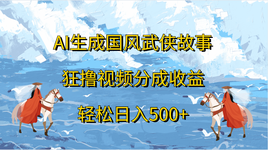 AI生成国风武侠故事，狂撸视频分成收益，轻松日入500+-91搞钱