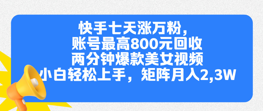 快手七天涨万粉，但账号最高800元回收。两分钟一个爆款美女视频，小白秒上手-91搞钱