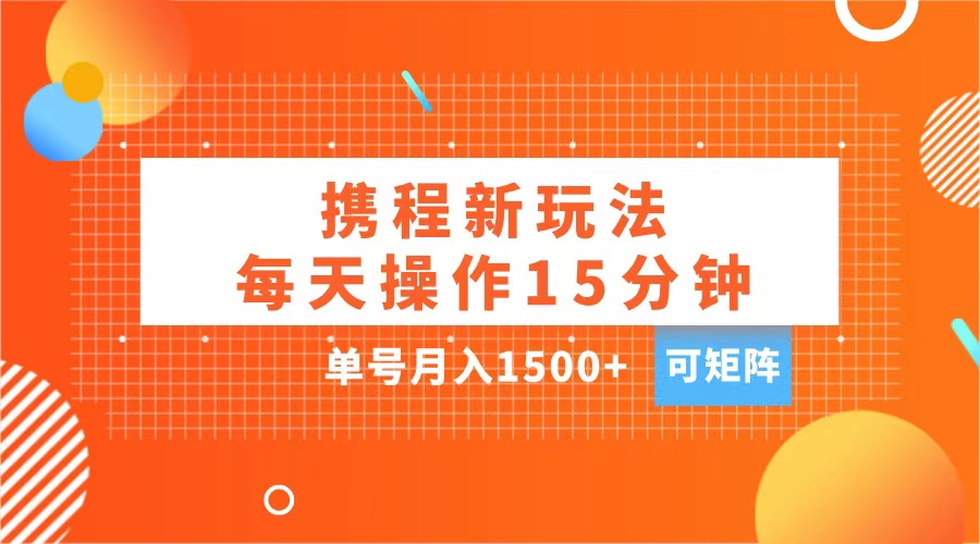 玩赚携程APP，每天简单操作15分钟，单号月入1500+，可矩阵-91搞钱