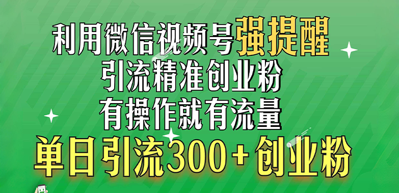 利用微信视频号“强提醒”功能，引流精准创业粉，有操作就有流量，单日引流300+创业粉-91搞钱