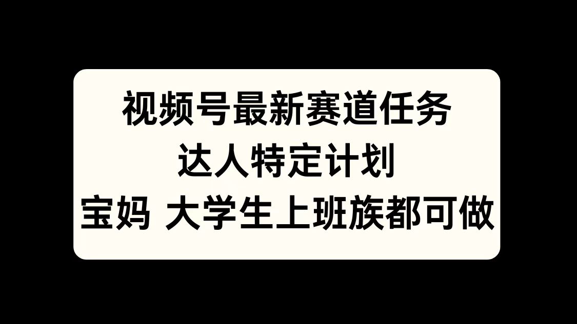 视频号最新赛道任务，达人特定计划，宝妈、大学生、上班族皆可做-91搞钱