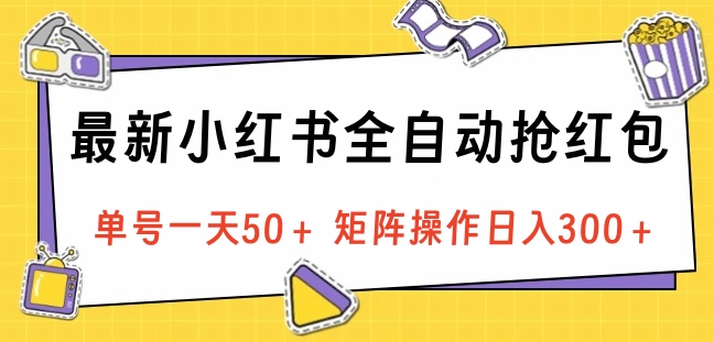 最新小红书全自动抢红包,单号一天50+ 矩阵操作日入300+,纯无脑操作-91搞钱