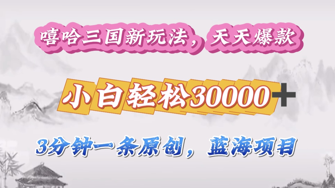 嘻哈三国分成计划，3 分钟原创即爆火，收益 4000 + 条条爆款，多种变现助小白月入 30000 + 全攻略-91搞钱