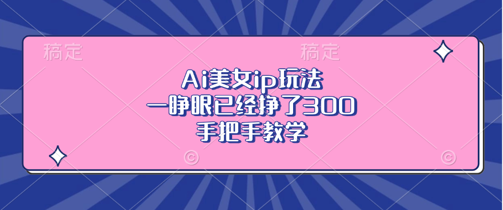 Ai美女ip玩法，一睁眼已经挣了300，手把手教学！-91搞钱