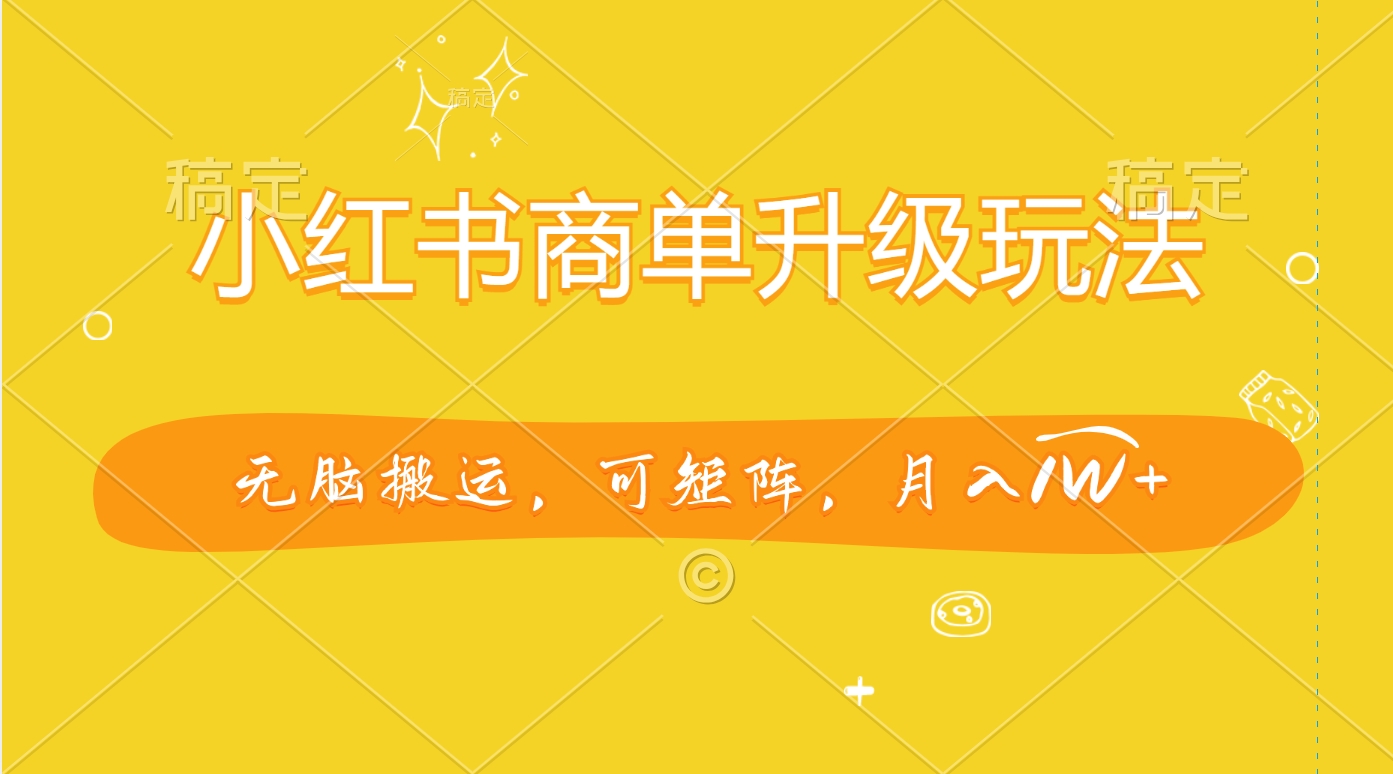 小红书商单升级玩法，无脑搬运，可矩阵，月入1W+-91搞钱
