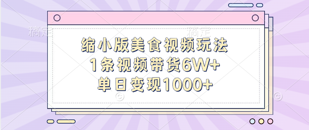 缩小版美食视频玩法,1条视频带货6W+,单日变现1000+-91搞钱