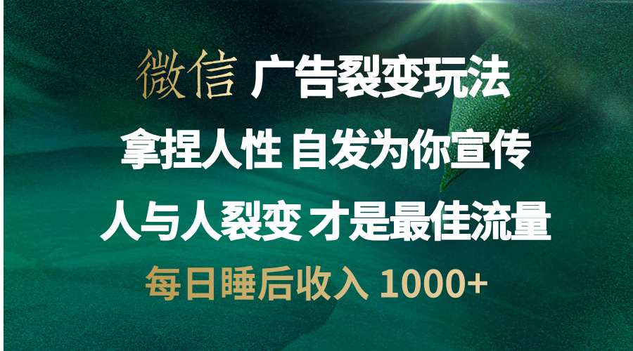 微信广告裂变法 操控人性 自发为你免费宣传 人与人的裂变才是最佳流量 单日睡后收入 1000+-91搞钱
