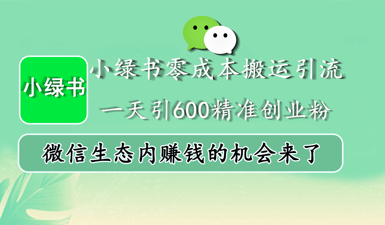 小绿书零成本搬运引流，一天引600精准创业粉，微信生态内赚钱的机会来了-91搞钱