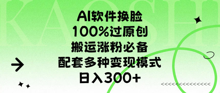 AI软件换脸，100%过原创，搬运涨粉必备，配套多种变现模式，日入300+-91搞钱