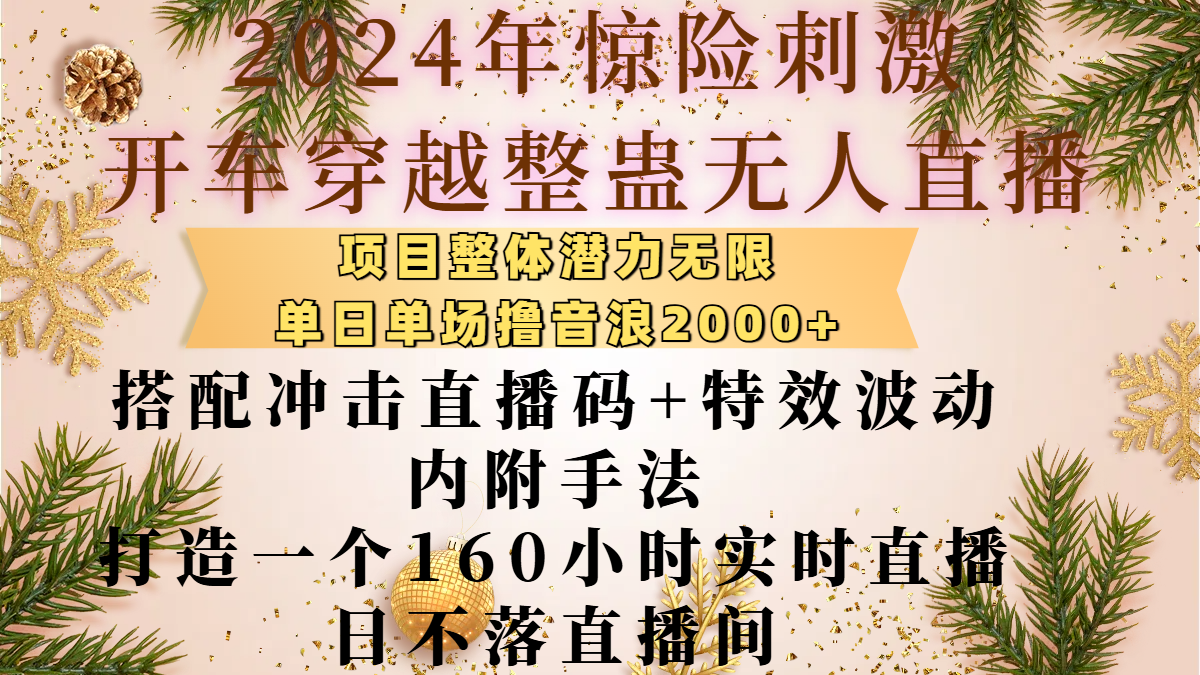 2024年惊险刺激开车穿越整蛊无人直播，项目整体也是潜力无限，单日单场撸音浪2000+，搭配冲击直播码+特效波动的内附手法，打造一个160小时实时直播日不落直播间-91搞钱
