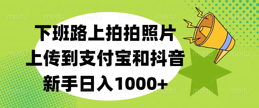 下班路上拍拍照片，上传到支付宝和抖音，新手日入1000+-91搞钱
