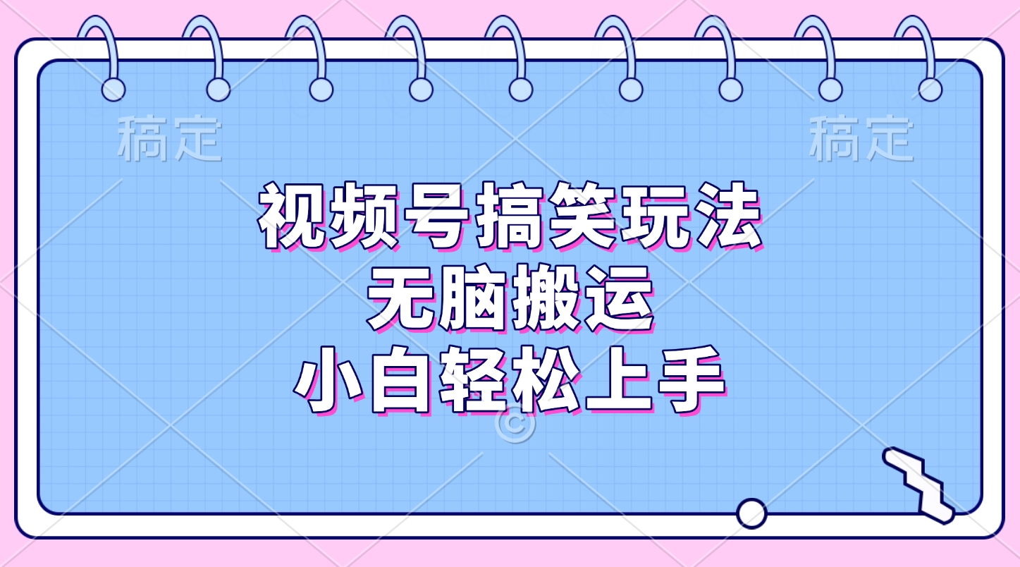 视频号搞笑玩法，无脑搬运，小白轻松上手-91搞钱