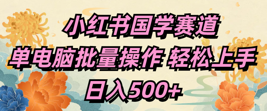 小红书国学赛道 单电脑批量操作 轻松上手 日入500+-91搞钱