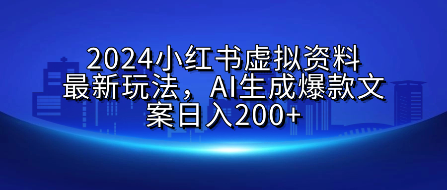2024小红书虚拟资料最新玩法，AI生成爆款文案日入200+-91搞钱