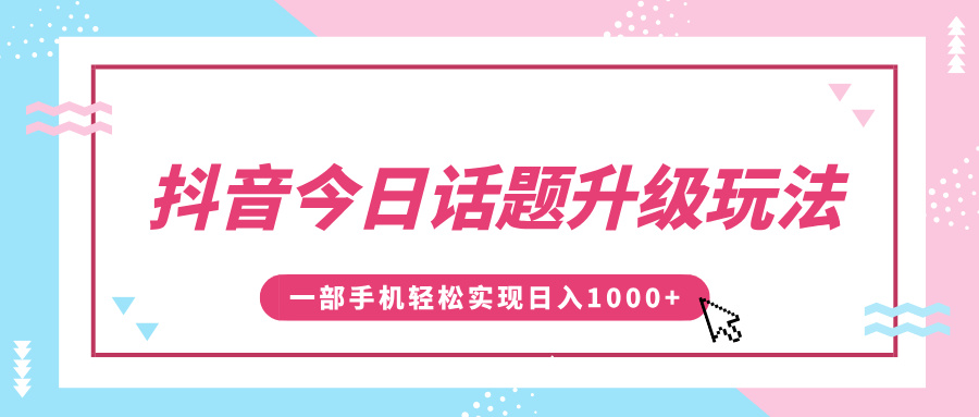 抖音今日话题升级玩法，1条作品涨粉5000，一部手机轻松实现日入1000+-91搞钱