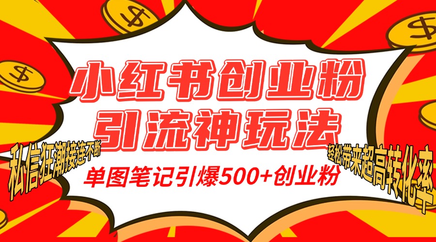 小红书创业粉引流神玩法，单图笔记引爆500+精准创业粉丝，私信狂潮接连不断，单条笔记轻松带来超高转化率！-91搞钱