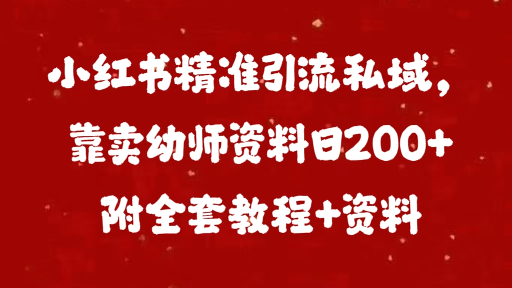 小红书精准引流私域，靠卖幼师资料日200+附全套资料-91搞钱