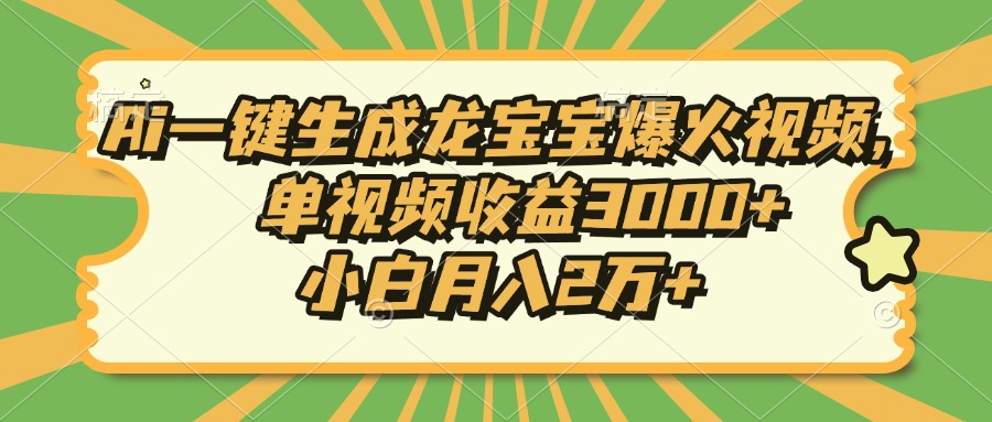 Ai一键生成龙宝宝爆火视频，小白月入2万+，单视频收益3000+-91搞钱
