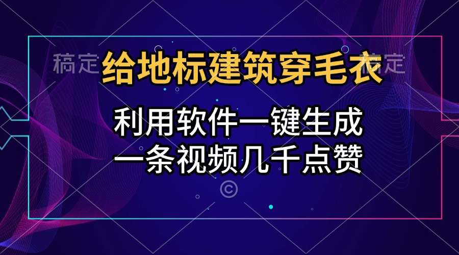 给地标建筑穿毛衣，利用软件一键生成，一条视频几千点赞，涨粉变现两不误-91搞钱