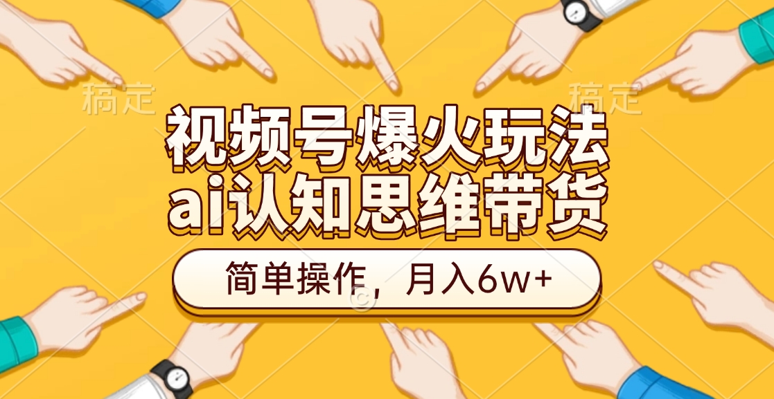 视频号爆火玩法，ai认知思维带货、简单操作，月入6w+-91搞钱