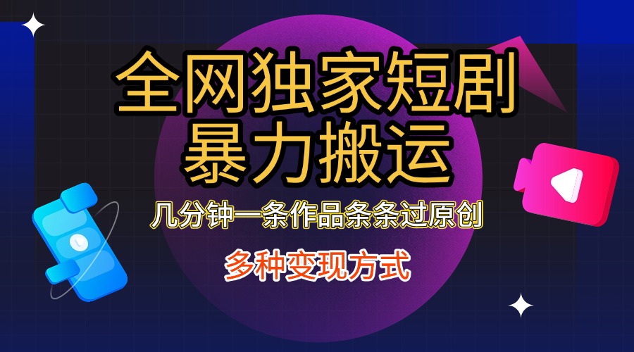 全网独家短剧暴力搬运，只需要几分钟一条作品条条过原创，多种变现方式-91搞钱