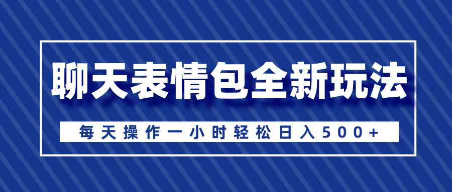 聊天表情包全新玩法，无脑搬运100%原创，每天操作一小时轻松日入500+-91搞钱