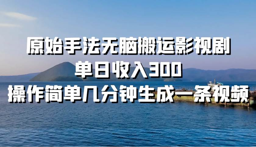 原始手法无脑搬运影视剧,单日收入300!-91搞钱