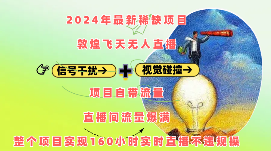 2024年最新稀缺项目敦煌飞天无人直播，内搭信号干扰+视觉碰撞防飞技术 ，项目自带流量，流量爆满，正个项目实现160小时实时直播不违规操-91搞钱
