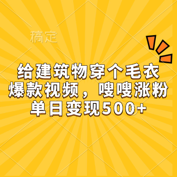 给建筑物穿个毛衣，爆款视频，嗖嗖涨粉，单日变现500+-91搞钱
