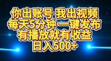 你出账号我出视频，每天5分钟，一键发布，有播放就有收益，日入500+-91搞钱
