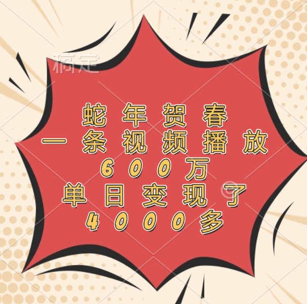 蛇年贺春，一条视频播放600万，单日变现了4000多-91搞钱