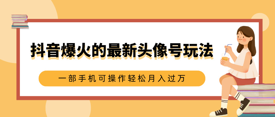 抖音爆火的最新头像号玩法，适合0基础小白，一部手机可操作轻松月入过万-91搞钱