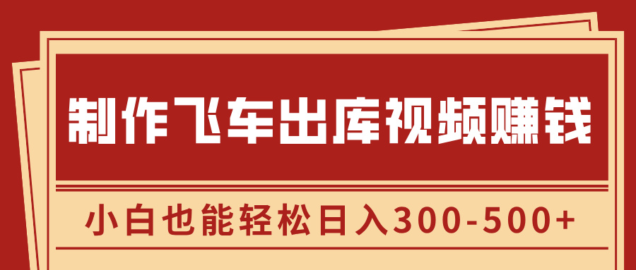 制作飞车出库视频赚钱,玩信息差一单赚50-80,小白也能轻松日入300-500+-91搞钱