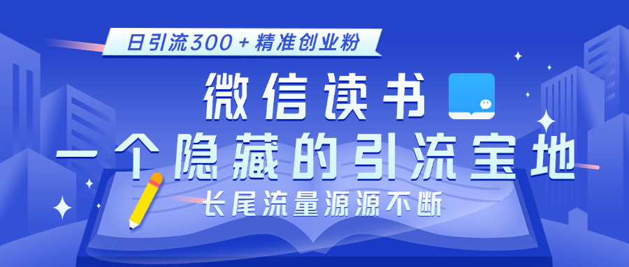 微信读书，一个隐藏的引流宝地。不为人知的小众打法，日引流300＋精准创业粉，长尾流量源源不断-91搞钱