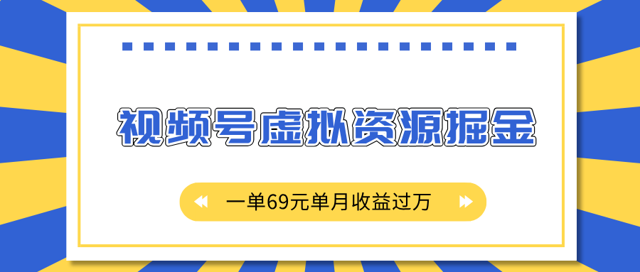 外面收费2980的项目，视频号虚拟资源掘金，一单69元单月收益过万-91搞钱