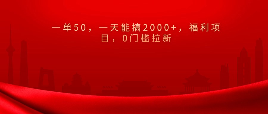 0门槛拉新,一单50,一天能搞2000+,福利项目,-91搞钱