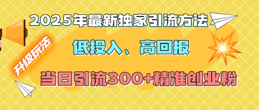 2025年最新独家引流方法,低投入高回报?当日引流300+精准创业粉-91搞钱