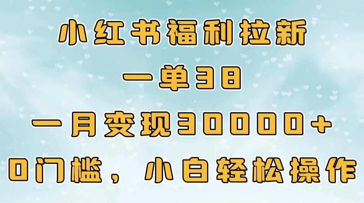 小红书福利拉新，一单38，一月30000＋轻轻松松，0门槛小白轻松操作-91搞钱