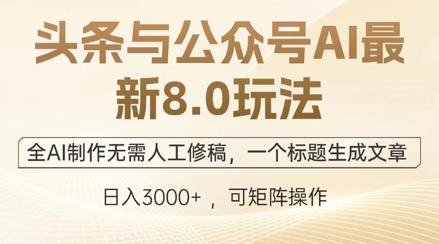 头条与公众号AI最新8.0玩法,全AI制作无需人工修稿,一个标题生成文章,日入3000+-91搞钱