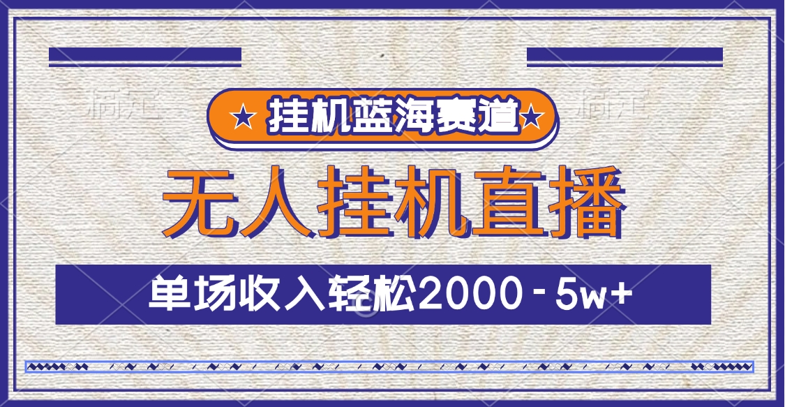 挂机蓝海赛道，无人挂机直播，单场收入轻松2000-5w+-91搞钱