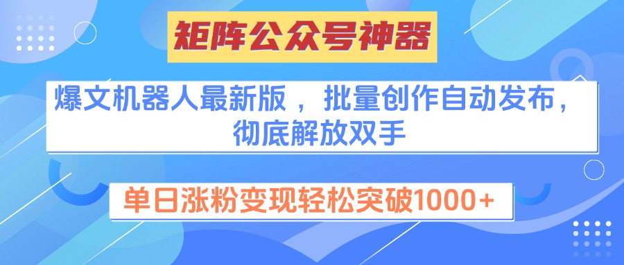 矩阵公众号神器，爆文机器人最新版 ，批量创作自动发布，彻底解放双手，单日涨粉变现轻松突破1000+-91搞钱