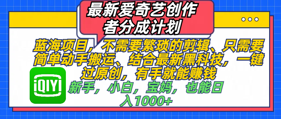 最新爱奇艺创作者分成计划，蓝海项目，不需要繁琐的剪辑、 只需要简单动手搬运、结合最新黑科技，一键过原创，有手就能赚钱，新手，小白，宝妈，也能日入1000+  手机也可操作-91搞钱
