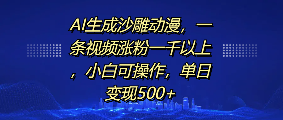 AI生成沙雕动漫，一条视频涨粉一千以上，单日变现500+，小白可操作-91搞钱