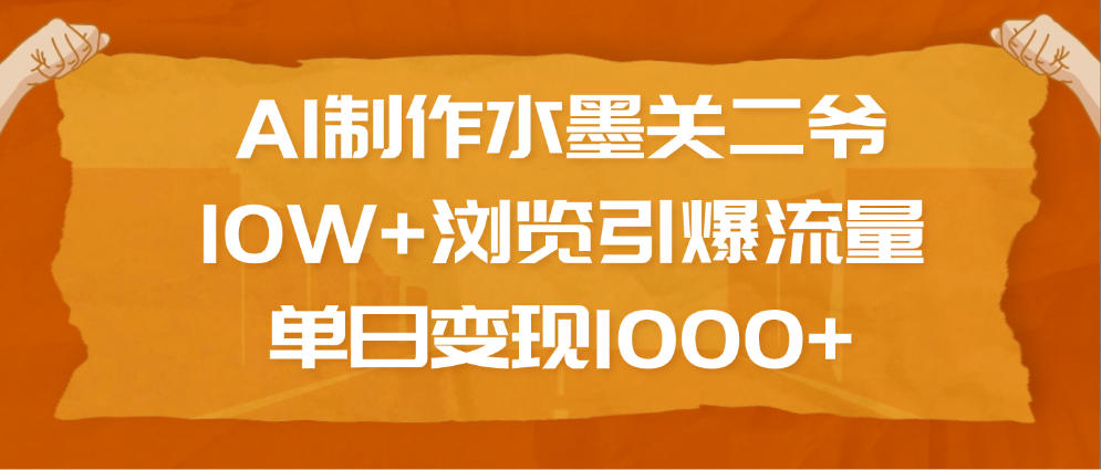 AI制作水墨关二爷，10W+浏览引爆流量，单日变现1000+-91搞钱