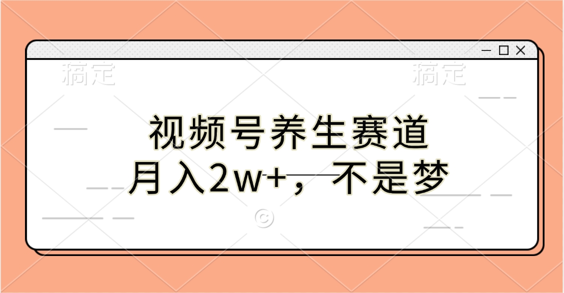 视频号养生赛道，月入2w+，不是梦-91搞钱