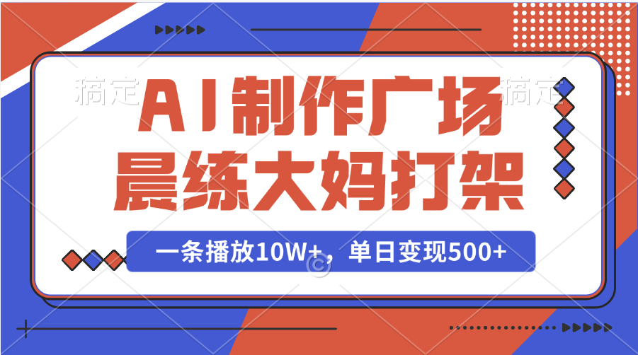 AI制作广场晨练大妈打架，一条播放10W+，单日变现500+-91搞钱