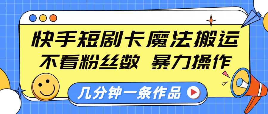 快手短剧卡魔法搬运，不看粉丝数，暴力操作，几分钟一条作品，小白也能快速上手！-91搞钱