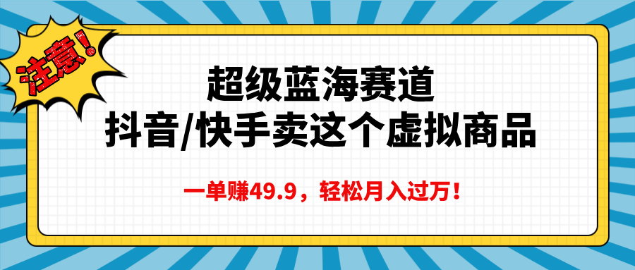 超级蓝海赛道，抖音快手卖这个虚拟商品，一单赚49.9，轻松月入过万-91搞钱