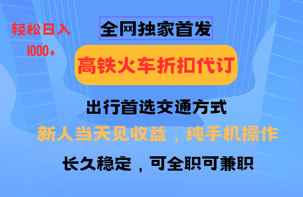 全网独家首发   全国高铁火车折扣代订   新手当日变现  纯手机操作 日入1000+-91搞钱